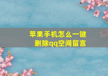 苹果手机怎么一键删除qq空间留言