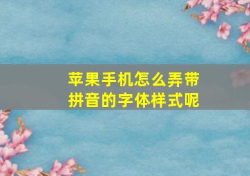 苹果手机怎么弄带拼音的字体样式呢