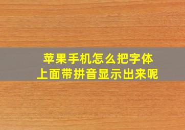 苹果手机怎么把字体上面带拼音显示出来呢