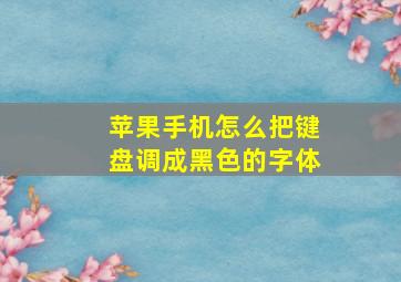 苹果手机怎么把键盘调成黑色的字体