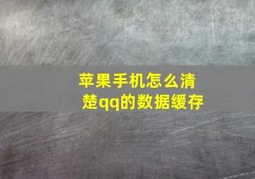 苹果手机怎么清楚qq的数据缓存