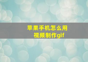 苹果手机怎么用视频制作gif