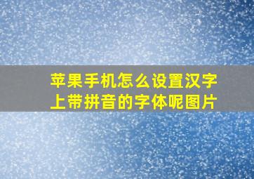 苹果手机怎么设置汉字上带拼音的字体呢图片