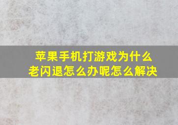 苹果手机打游戏为什么老闪退怎么办呢怎么解决