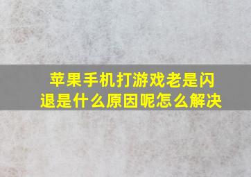 苹果手机打游戏老是闪退是什么原因呢怎么解决