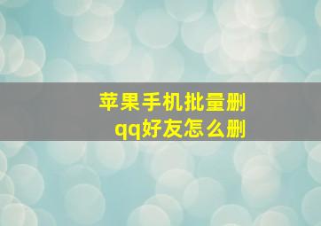 苹果手机批量删qq好友怎么删