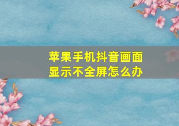 苹果手机抖音画面显示不全屏怎么办