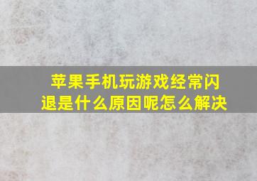 苹果手机玩游戏经常闪退是什么原因呢怎么解决