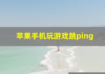 苹果手机玩游戏跳ping