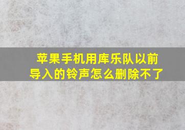 苹果手机用库乐队以前导入的铃声怎么删除不了