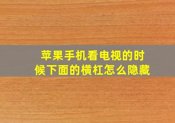 苹果手机看电视的时候下面的横杠怎么隐藏