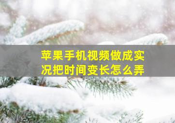 苹果手机视频做成实况把时间变长怎么弄