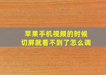 苹果手机视频的时候切屏就看不到了怎么调