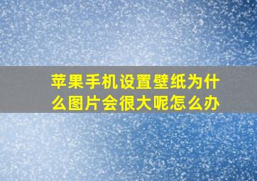 苹果手机设置壁纸为什么图片会很大呢怎么办