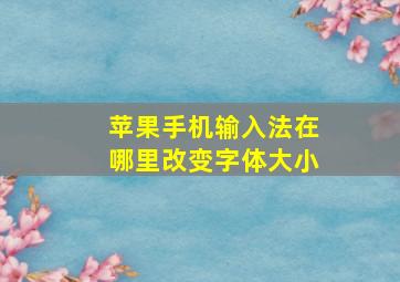 苹果手机输入法在哪里改变字体大小