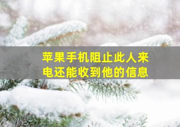 苹果手机阻止此人来电还能收到他的信息