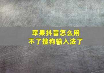 苹果抖音怎么用不了搜狗输入法了