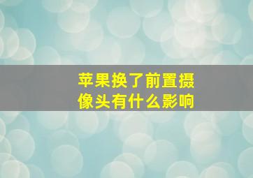 苹果换了前置摄像头有什么影响