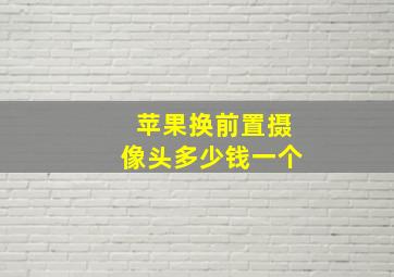 苹果换前置摄像头多少钱一个