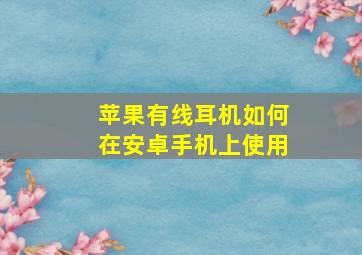 苹果有线耳机如何在安卓手机上使用