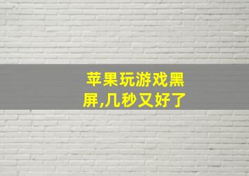 苹果玩游戏黑屏,几秒又好了