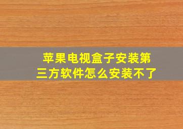 苹果电视盒子安装第三方软件怎么安装不了