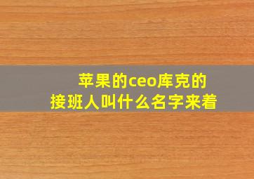 苹果的ceo库克的接班人叫什么名字来着