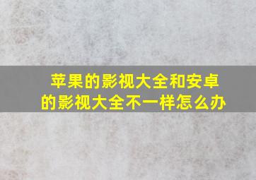 苹果的影视大全和安卓的影视大全不一样怎么办