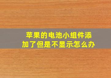 苹果的电池小组件添加了但是不显示怎么办