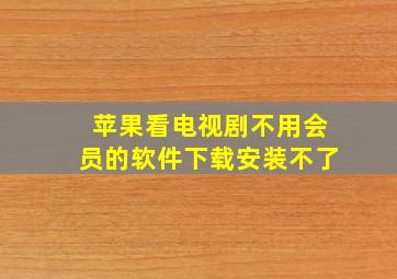 苹果看电视剧不用会员的软件下载安装不了