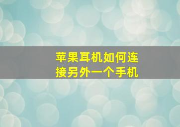 苹果耳机如何连接另外一个手机