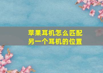 苹果耳机怎么匹配另一个耳机的位置