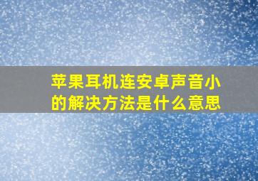 苹果耳机连安卓声音小的解决方法是什么意思