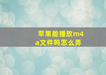 苹果能播放m4a文件吗怎么弄