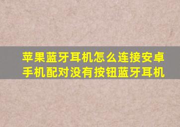 苹果蓝牙耳机怎么连接安卓手机配对没有按钮蓝牙耳机