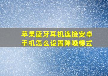 苹果蓝牙耳机连接安卓手机怎么设置降噪模式