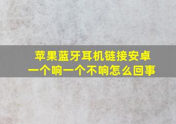 苹果蓝牙耳机链接安卓一个响一个不响怎么回事