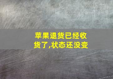 苹果退货已经收货了,状态还没变