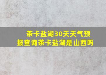 茶卡盐湖30天天气预报查询茶卡盐湖是山西吗