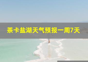 茶卡盐湖天气预报一周7天