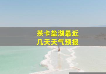 茶卡盐湖最近几天天气预报