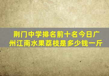 荆门中学排名前十名今日广州江南水果荔枝是多少钱一斤