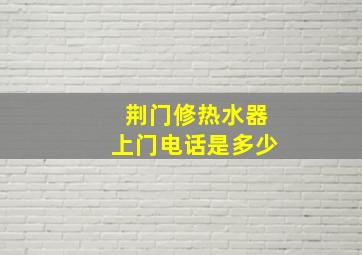 荆门修热水器上门电话是多少