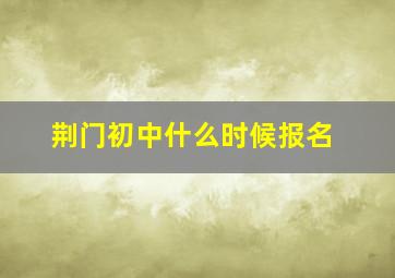 荆门初中什么时候报名