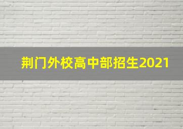 荆门外校高中部招生2021