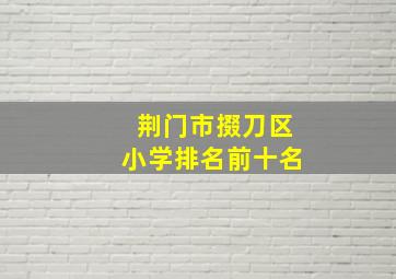 荆门市掇刀区小学排名前十名