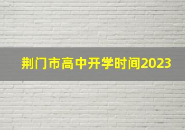 荆门市高中开学时间2023