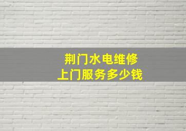 荆门水电维修上门服务多少钱