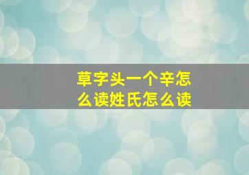 草字头一个辛怎么读姓氏怎么读