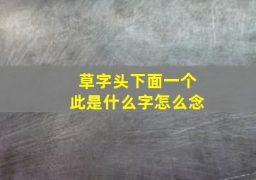 草字头下面一个此是什么字怎么念